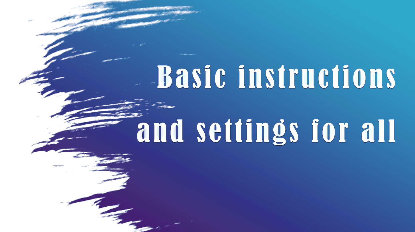 Basic instructions and settings for all